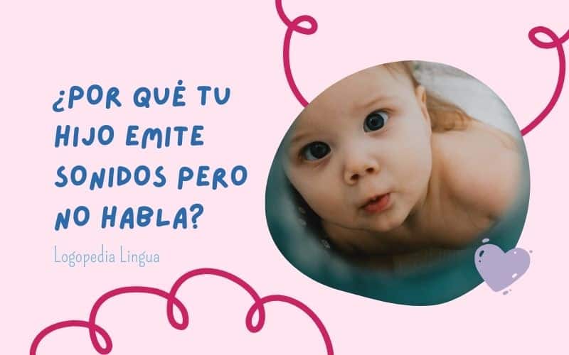 El motivo por el que tu hijobebé no habla pero emite sonidos